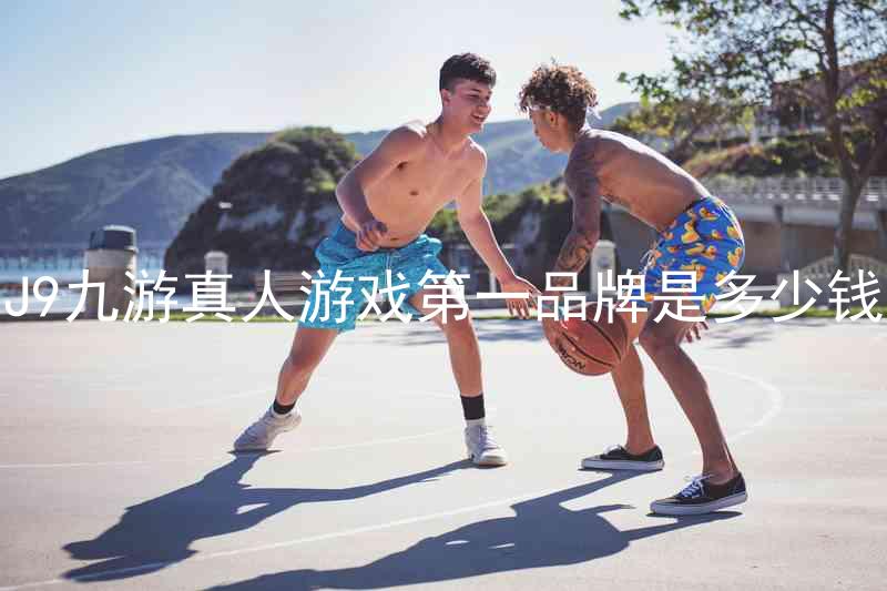 J9九游真人游戏第一品牌是多少钱